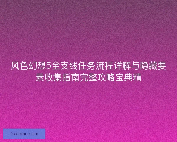 风色幻想5全支线任务流程详解与隐藏要素收集指南完整攻略宝典精